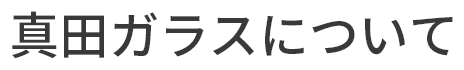 真田ガラスについて